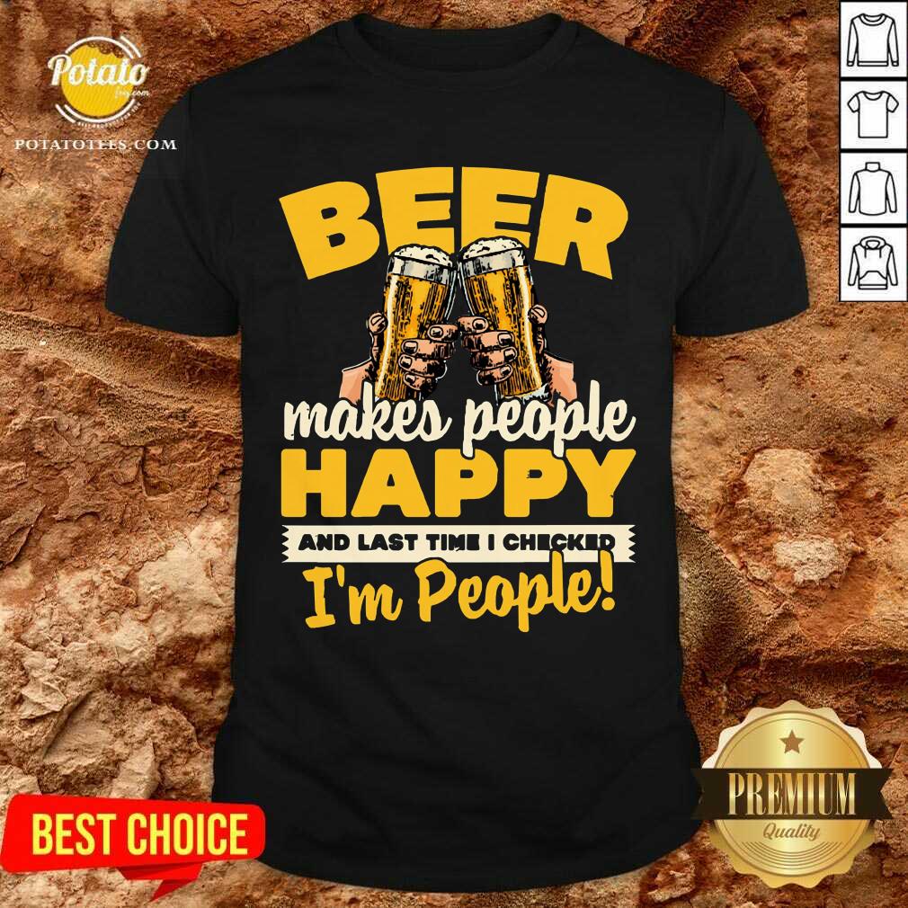 Beer Makes People Happy I'M People Shirt