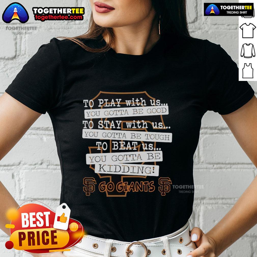 Top Go San Francisco Giants To Play With Us You Gotta Be Good T-Shirt - Image 3