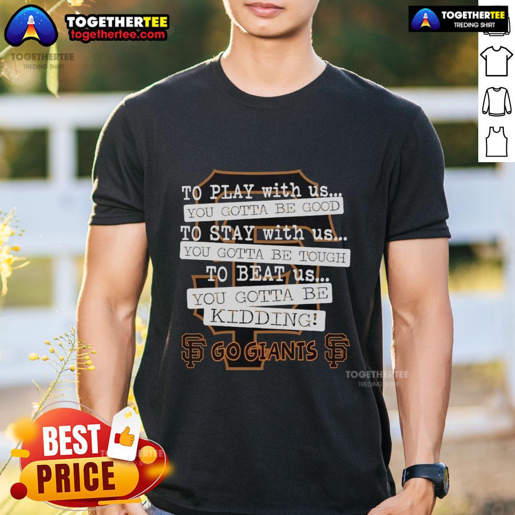 Top Go San Francisco Giants To Play With Us You Gotta Be Good T-Shirt
