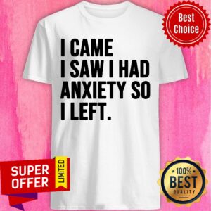 Nice I Came I Saw I Had Anxiety So I Left Shirt