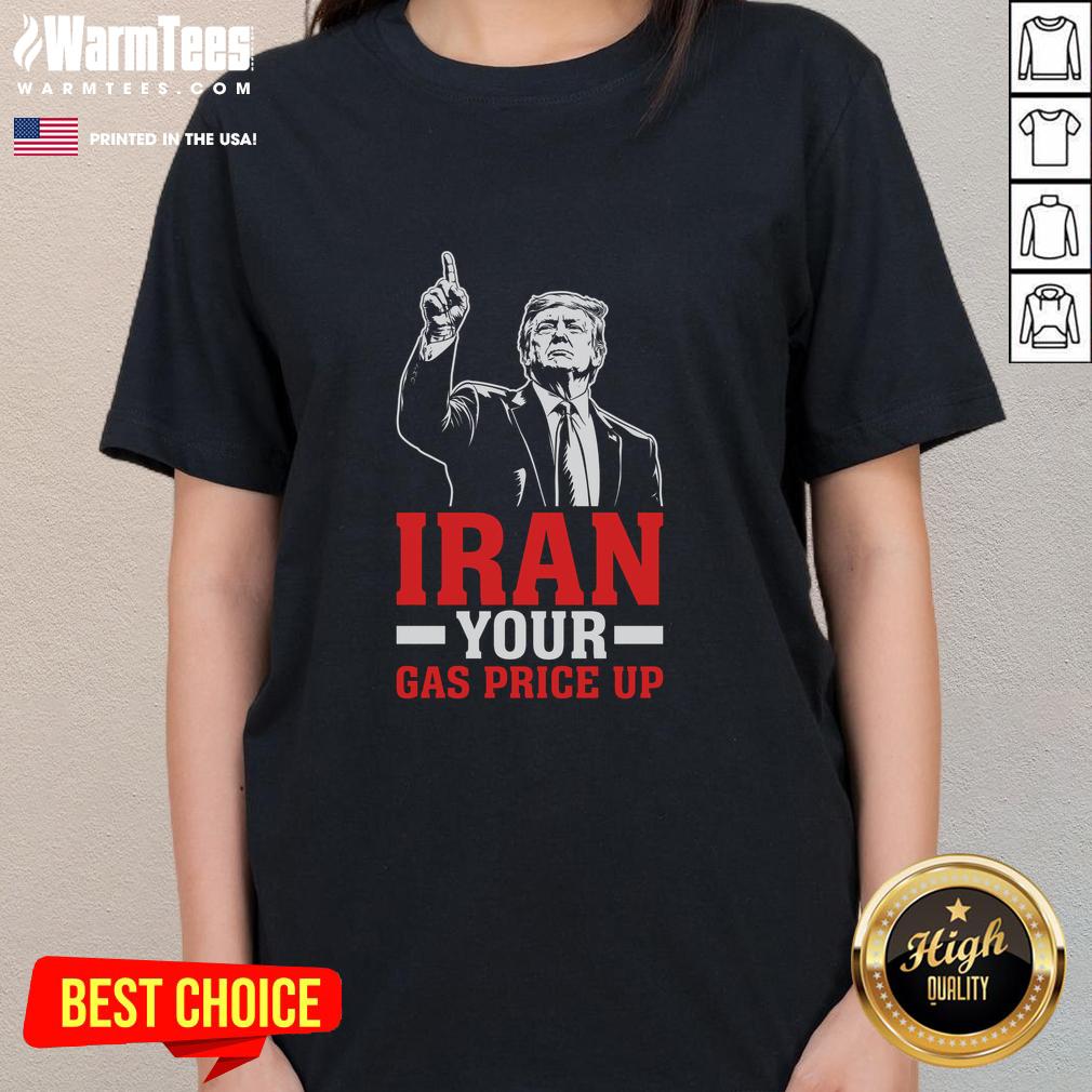 Original Iran Your Gas Price Up Donald Trump Funny Political T-Shirt - Image 3