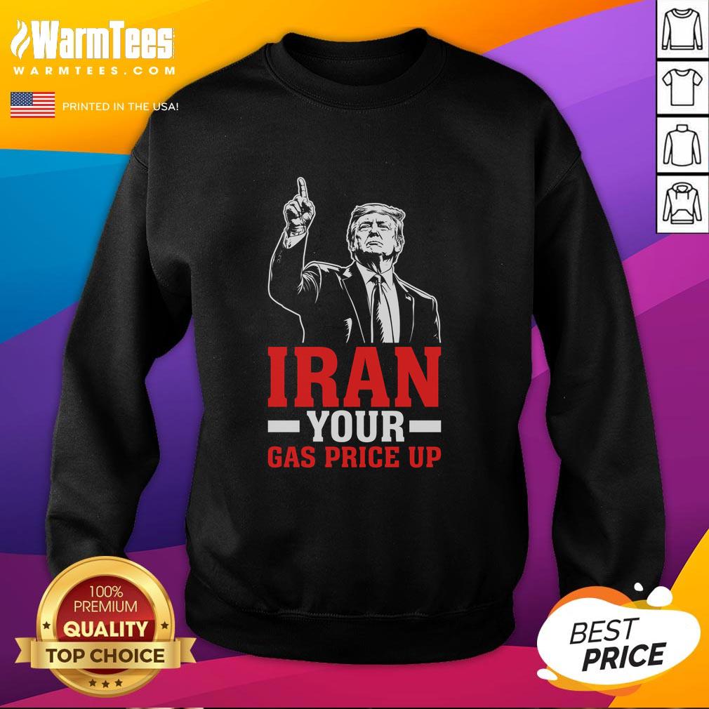 Original Iran Your Gas Price Up Donald Trump Funny Political T-Shirt - Image 5