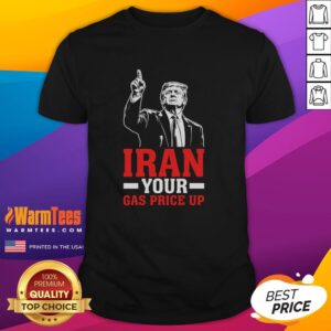Original Iran Your Gas Price Up Donald Trump Funny Political T-Shirt