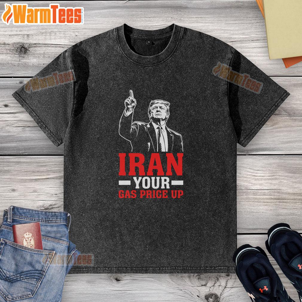 Original Iran Your Gas Price Up Donald Trump Funny Political T-Shirt - Image 6
