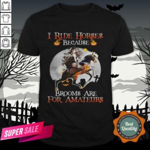Halloween I Ride Horses Because Brooms Are For Amateurs Shirt