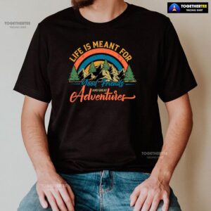 Alternative view of Life Is Meant For Good Friends And Great Adventures T-Shirt