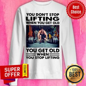 Alternative view of You Don't Stop Lifting When You Get Old You Get Old When You Stop Lifting Shirt