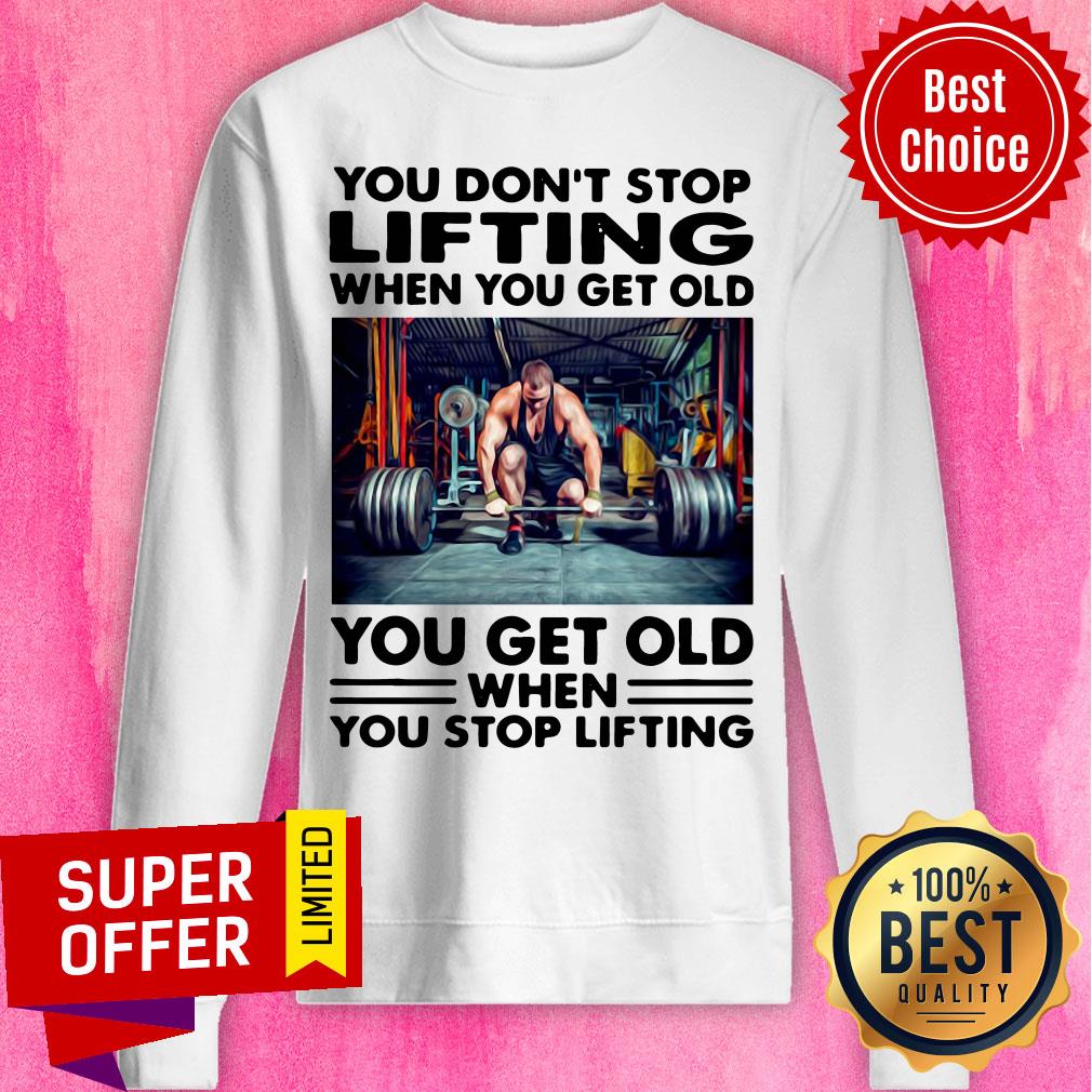 You Don't Stop Lifting When You Get Old You Get Old When You Stop Lifting Shirt - Image 2