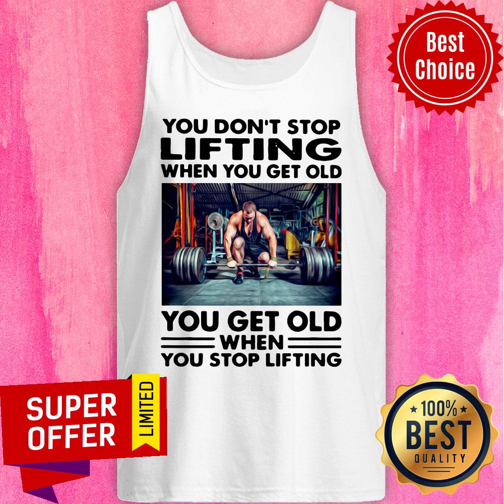 You Don't Stop Lifting When You Get Old You Get Old When You Stop Lifting Shirt - Image 5