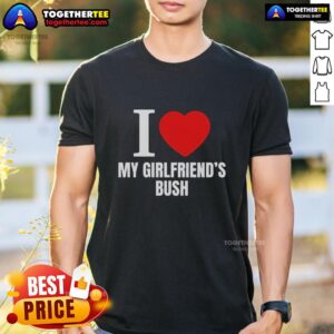 Nice I Love My Girlfriend's Bush T-Shirt