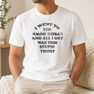 Top I Went To The Upside Down And All I Got Was This Stupid Shirt