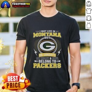 Good Green Bay Packers NFL I May Live In Montana On Sundays My Heart And Soul Belong To Packers T-Shirt