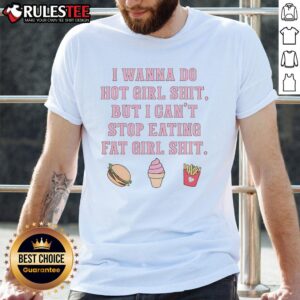 Funny I Wanna Do Hot Girl Shit But I Can't Stop Eating Fat Girl Shit T-Shirt