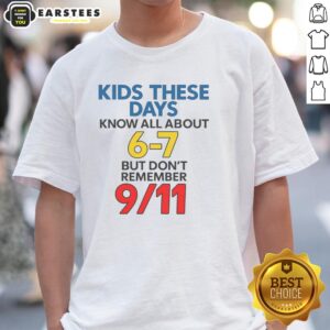 Good Kids These Days Know All About 6-7 But Don't Remember 911 T-Shirt