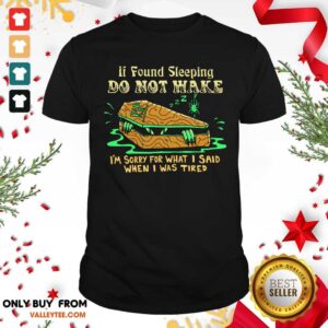 Top If Found Sleeping Do Not Wake I'm Sorry For What I Said When I Was Tired Shirt