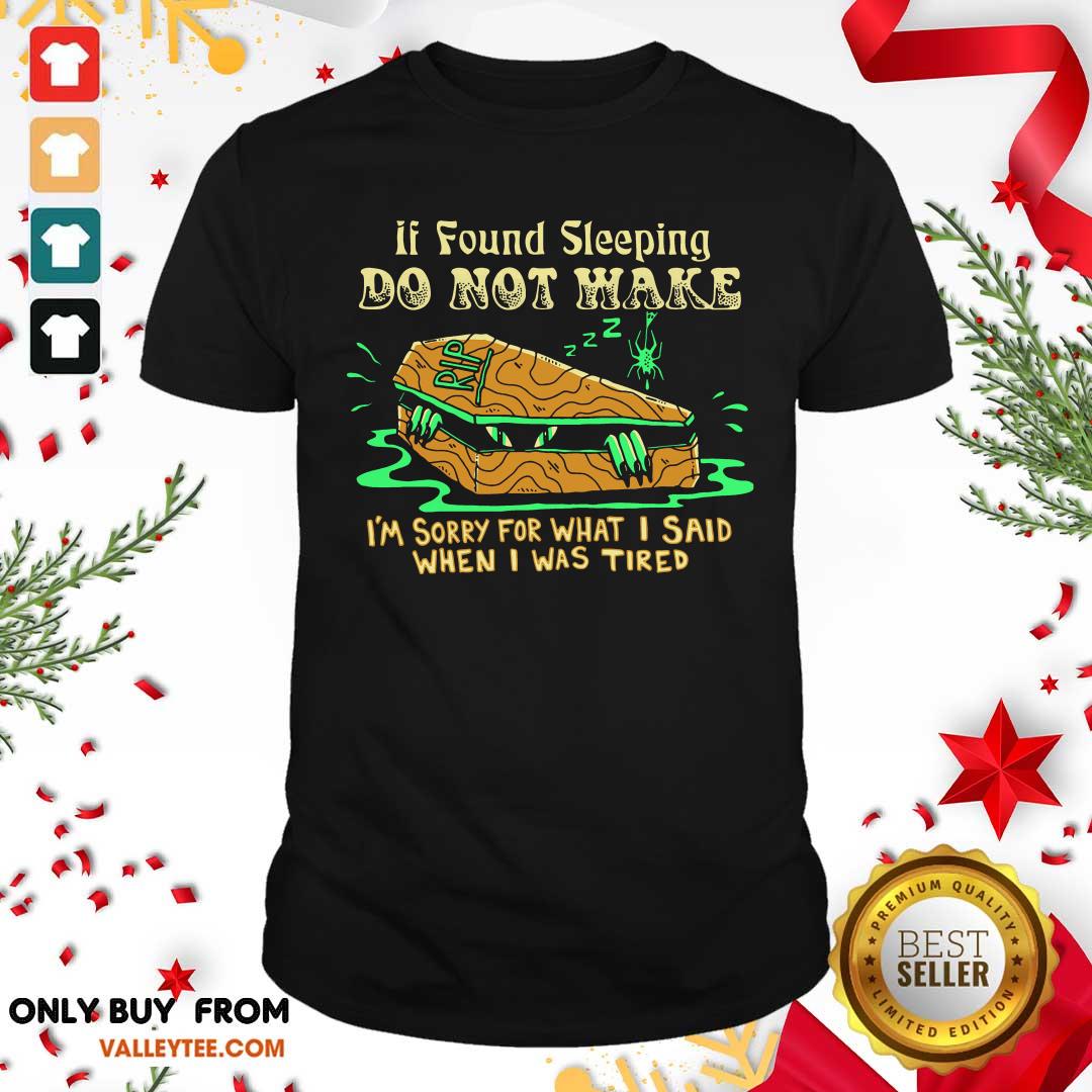 Top If Found Sleeping Do Not Wake I'm Sorry For What I Said When I Was Tired Shirt