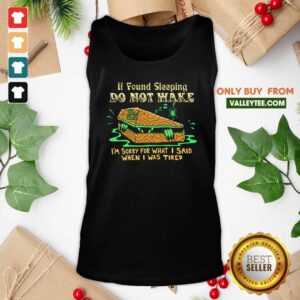Alternative view of Top If Found Sleeping Do Not Wake I'm Sorry For What I Said When I Was Tired Shirt