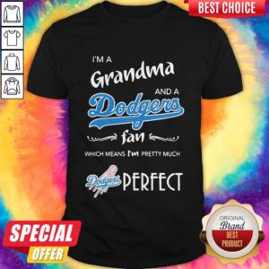 I'M Grandma And A Dodgers Fan Which Means I'M Pretty Much Perfect Shirt