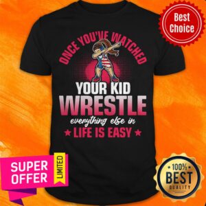 Once You’ve Watched Your Kid Wrestle Everything Else In Life Is Easy Shirt