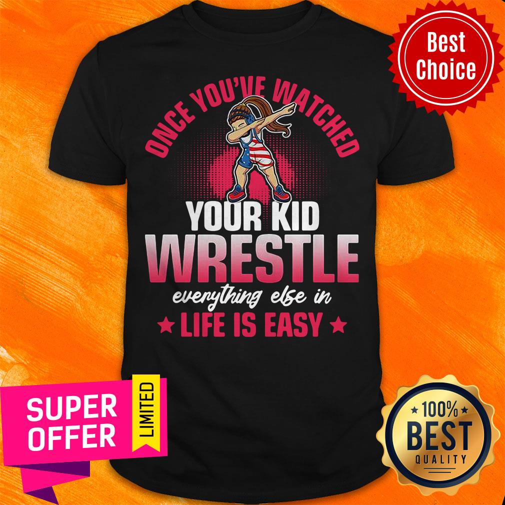 Once You’ve Watched Your Kid Wrestle Everything Else In Life Is Easy Shirt