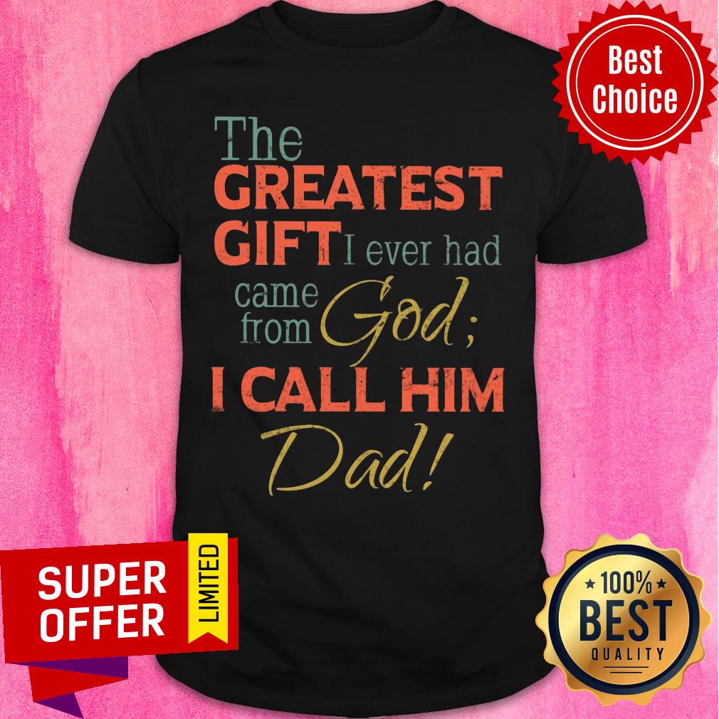 The Greatest Gift I Ever Had Came From God Shirt