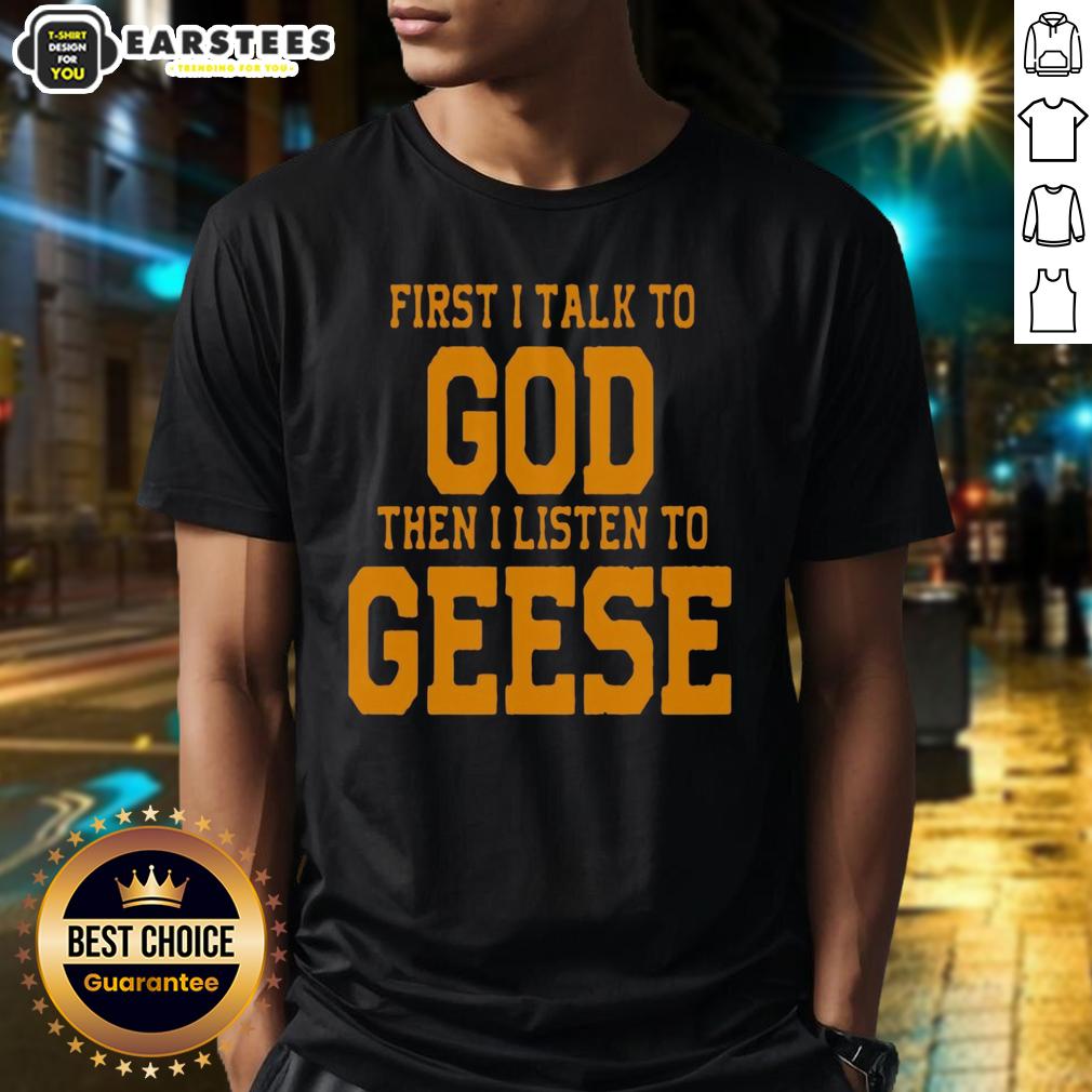 Awesome First I Talk To God The I Listen To Geese T-Shirt