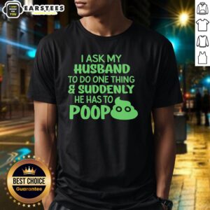 Awesome I Ask My Husband To Do One Thing Suddenly He Has To Poop Humor T-Shirt