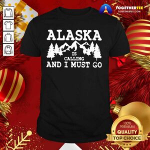 Official Alaska Is Calling And I Must Go Shirt