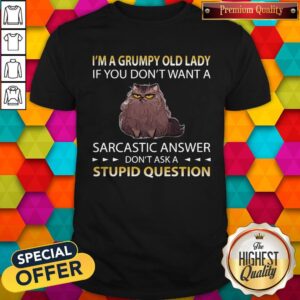 Cat I’m A Grumpy Old Lady If You Don’t Want A Sarcastic Answer Don’t Ask A Stupid Question Shirt