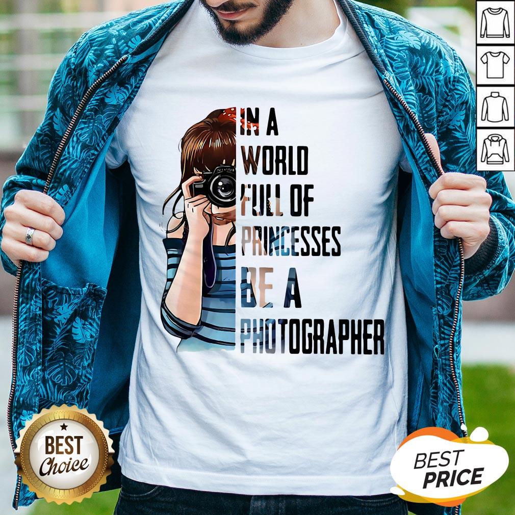 In A World Full Of Princesses Be A Photographer Shirt
