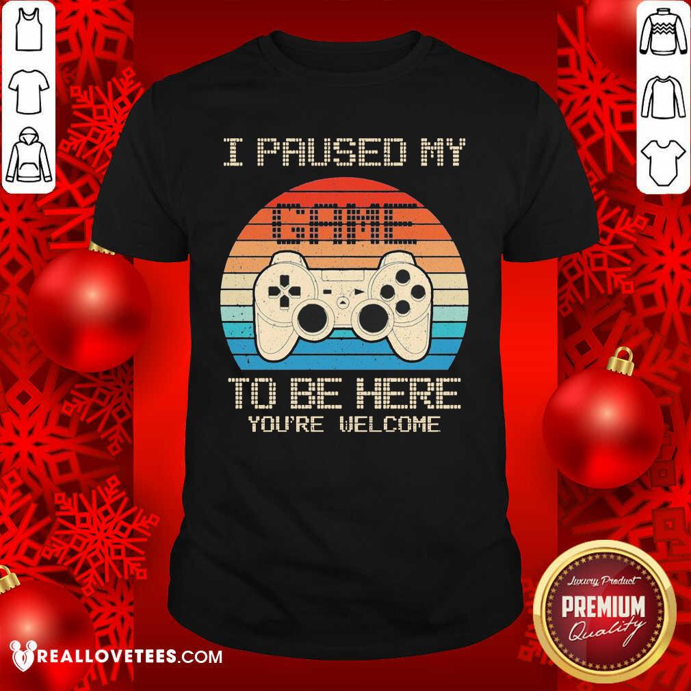 Love I Paused My Game To Be Here You’re Welcome Vintage Shirt