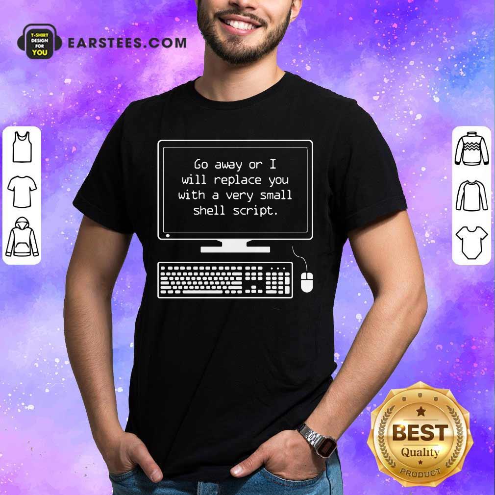 Go Away Or I Will Replace You Shirt