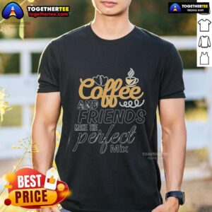 Pretty Coffee And Friends Make The Perfect Mix T-Shirt