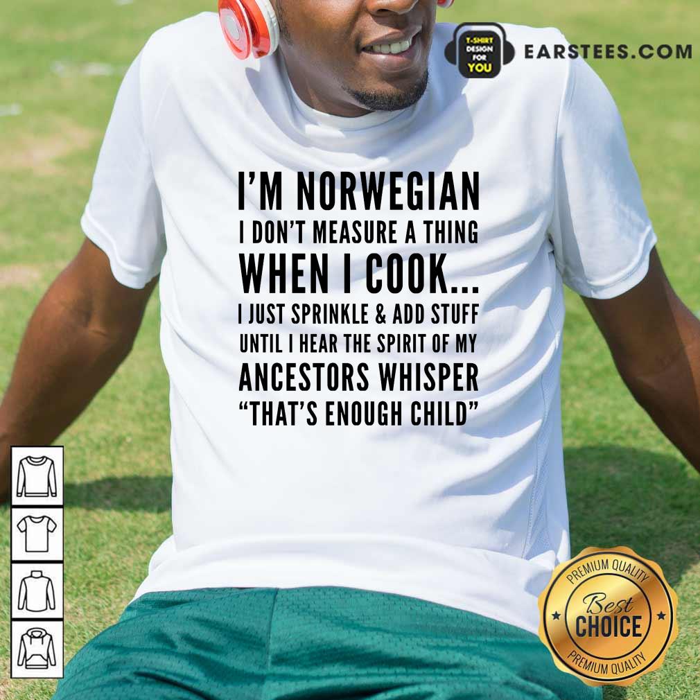 I'm Norwegian I Don't Measure A Thing When I Cook Ancestors Whisper That's Enough Child Shirt