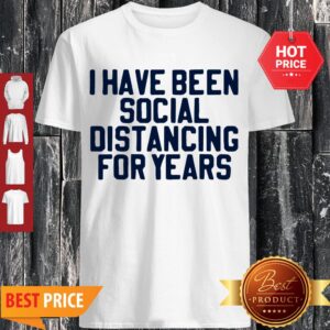 Perfect I Have Been Social Distancing For Years Shirt