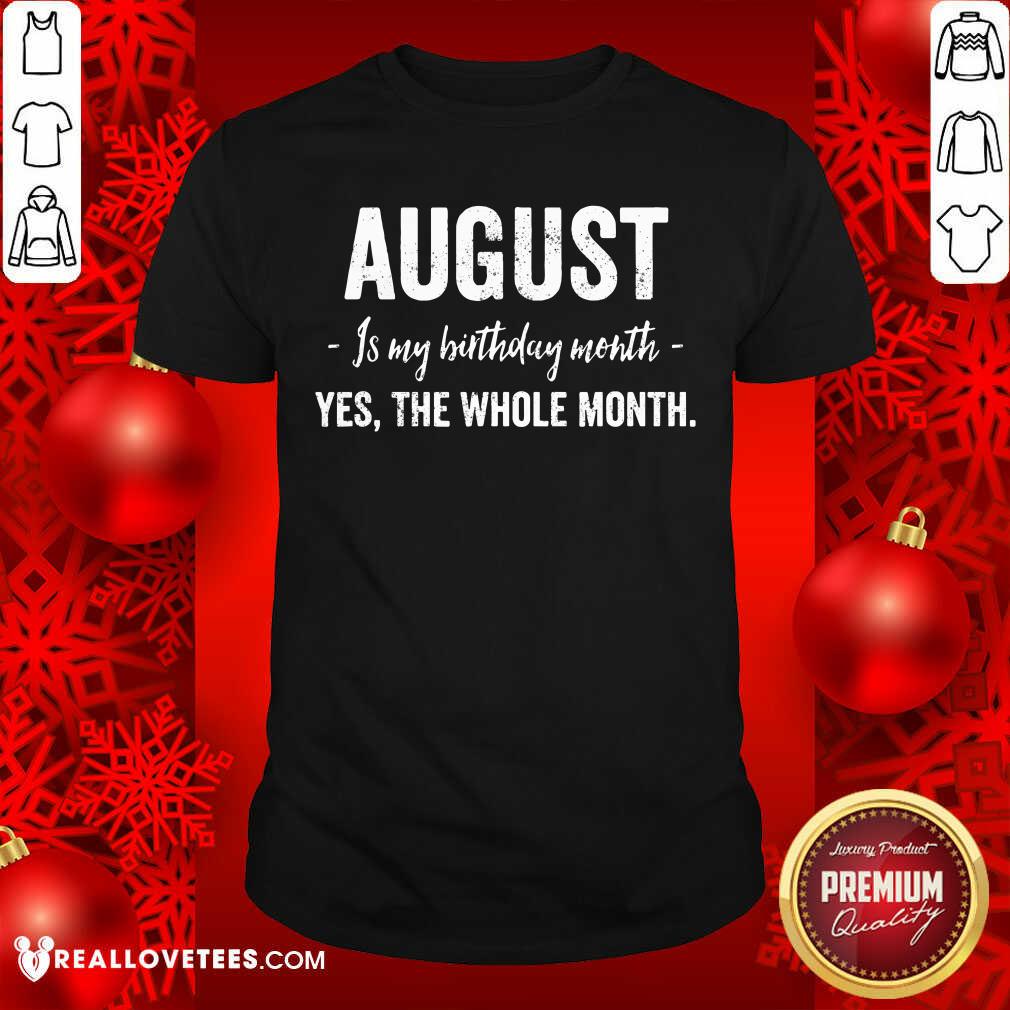 August Is My Birthday Month Yes The Whole Month Shirt