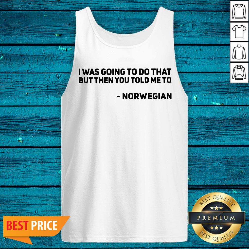 Nice I Was Going To Do That But Then You Told Me To Norwegian Shirt - Image 5
