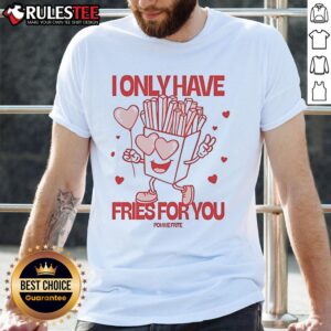 Pomme Frite I Only Have Fries For You T-Shirt