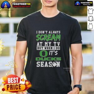 Top Oregon Ducks I Don't Always Scream At My TV But When I Do It's Ducks Season T-Shirt