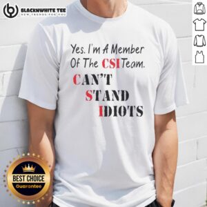 Nice Yes I'm A Member Of The CSI Team Can't Stand Idiots Quote T-Shirt
