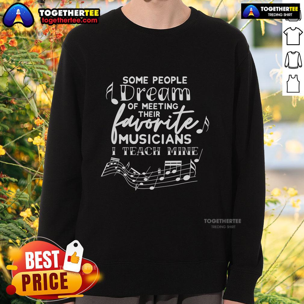 Pretty Some People Dream Of Their Favorite Musicians I Teach Mine Music Teacher T-Shirt - Image 5