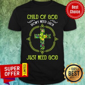 Funny Child Of God Don'T Need Luck Just Need God Shirt