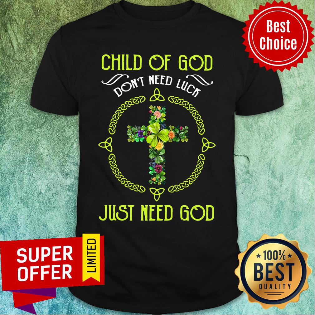 Funny Child Of God Don'T Need Luck Just Need God Shirt