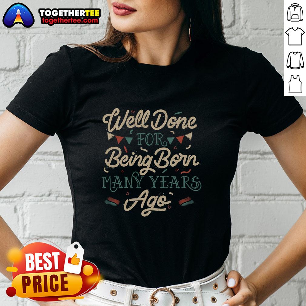 Good Well Done For Being Born Many Years Ago T-Shirt - Image 3
