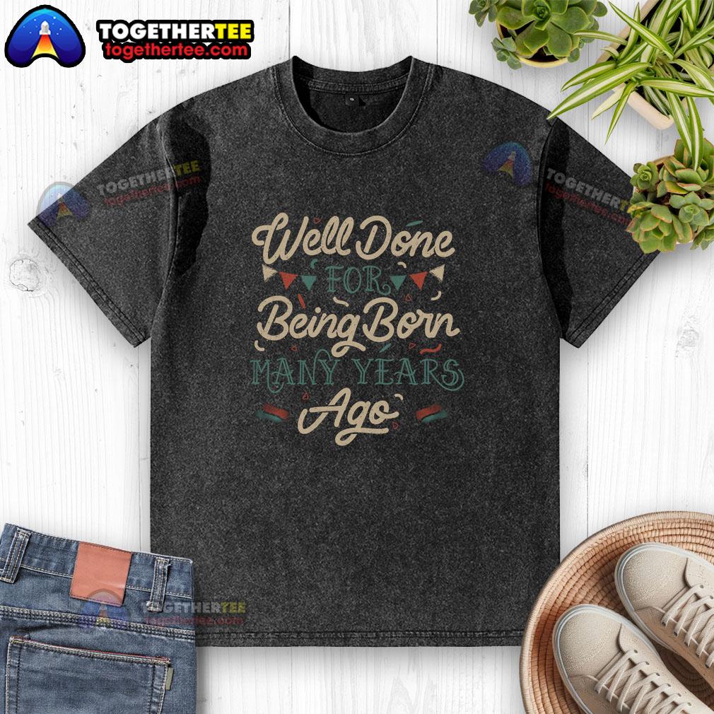 Good Well Done For Being Born Many Years Ago T-Shirt - Image 6