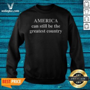 Alternative view of America Can Still Be The Greatest Country Shirt
