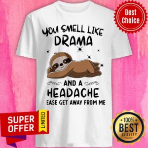 Sloth You Smell Like Drama And A Headache Please Get Away From Me Shirt