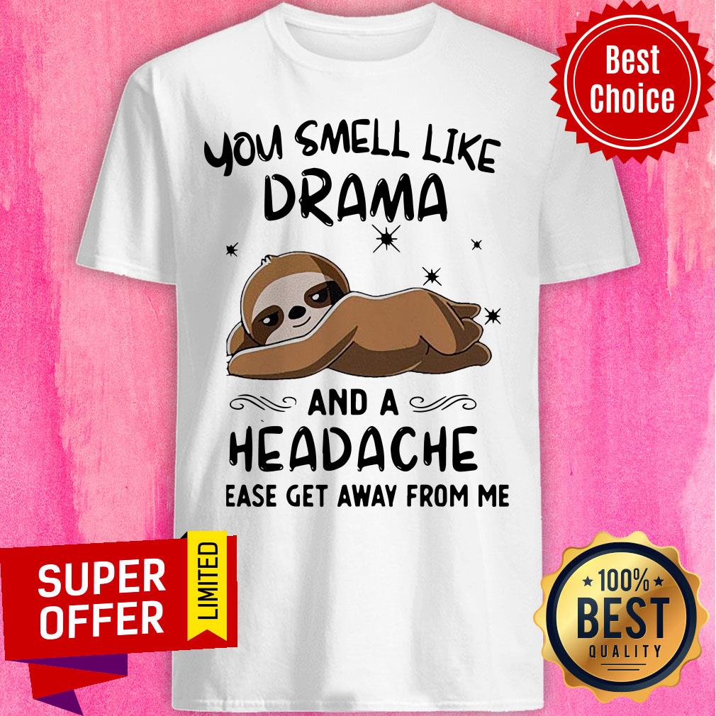 Sloth You Smell Like Drama And A Headache Please Get Away From Me Shirt