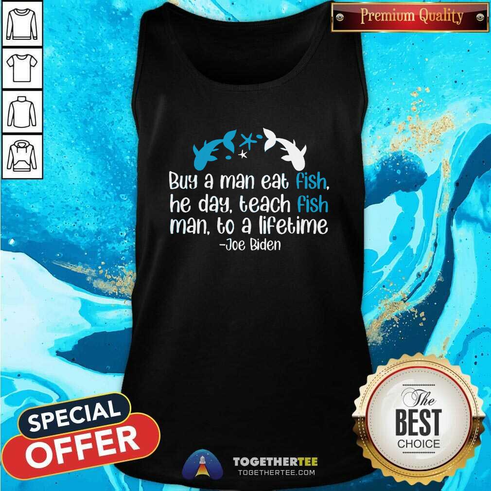 Hot Joe Biden A Man Eat Fish He Day Teach Fish Man To A Lifetime Shirt - Image 4