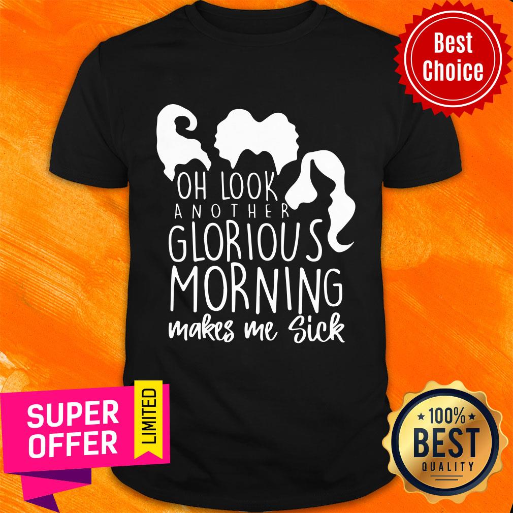 Oh Look Another Glorious Morning Makes Me Sick Shirt